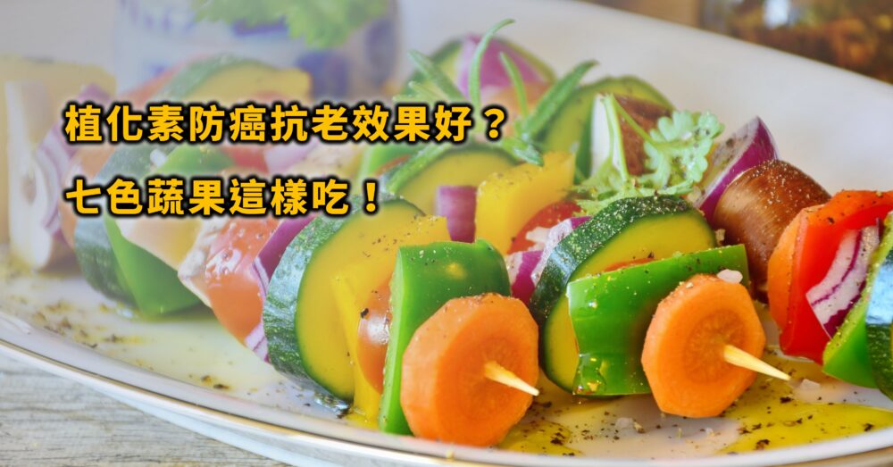 蔬果植化素是什麼？防癌抗老功效好？七色蔬果該怎麼吃呢？！