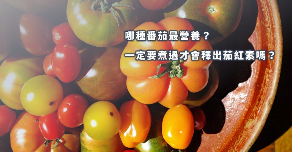 大番茄/小番茄/紅番茄/黃番茄營養有差嗎？要攝取茄紅素一定要煮過才可以！？